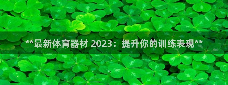 极悦平台注册官网下载：**最新体育器材 2023：提升你的训