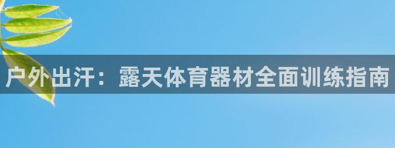 极悦平台登录方式怎么改：户外出汗：露天体育器材全面训