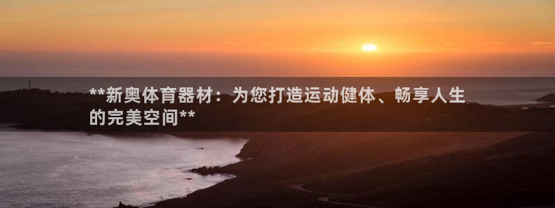 极悦平台用户反馈和反馈一样吗:**新奥体育器材:为您打造运动