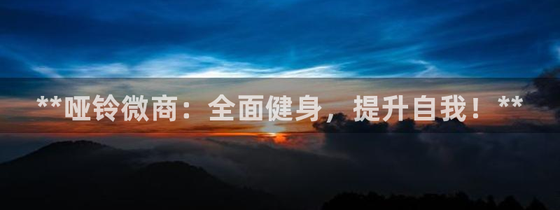 极悦平台登录方式有哪些:**哑铃微商:全面健身,提升自我!*