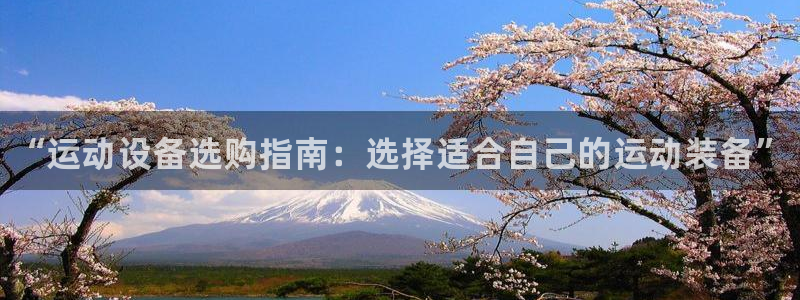 极悦官网旗舰店地址:“运动设备选购指南:选择适合自己的运动装